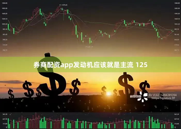 券商配资app发动机应该就是主流 125