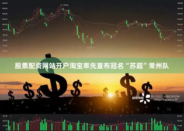 股票配资网站开户淘宝率先宣布冠名“苏超”常州队
