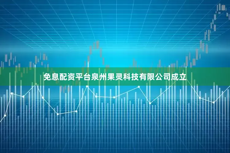 免息配资平台泉州果灵科技有限公司成立