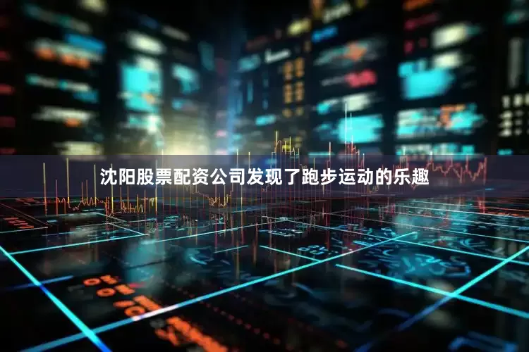 沈阳股票配资公司发现了跑步运动的乐趣