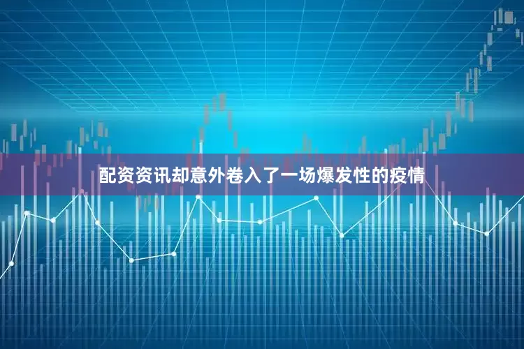 配资资讯却意外卷入了一场爆发性的疫情