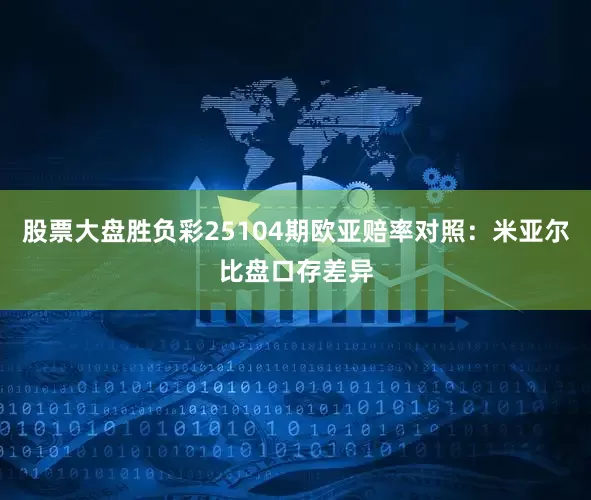 股票大盘胜负彩25104期欧亚赔率对照：米亚尔比盘口存差异