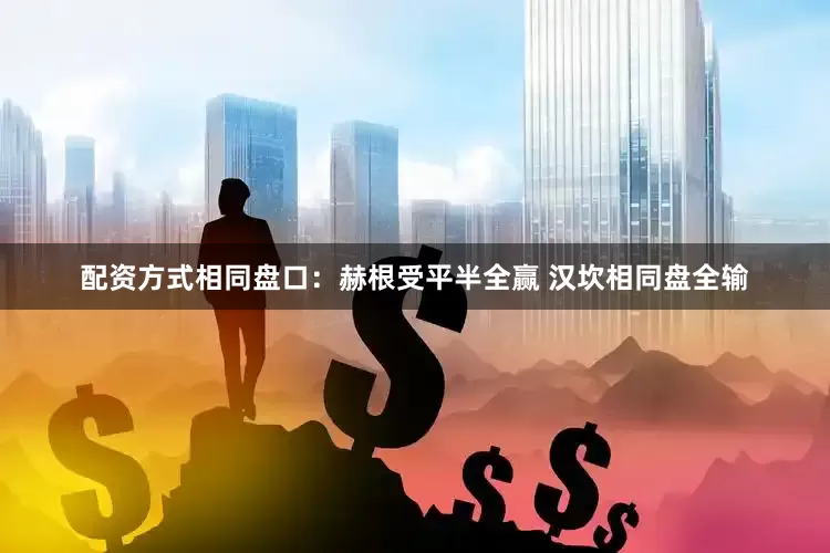 配资方式相同盘口：赫根受平半全赢 汉坎相同盘全输