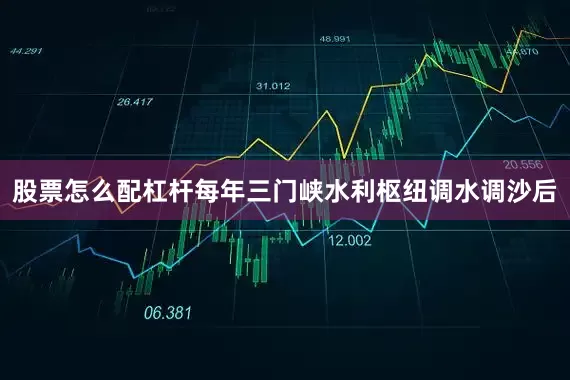 股票怎么配杠杆每年三门峡水利枢纽调水调沙后