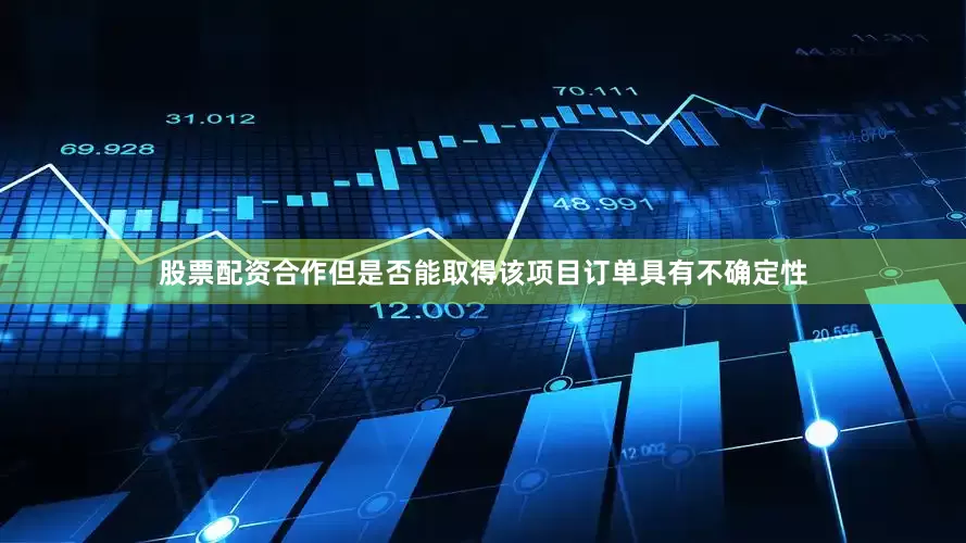 股票配资合作但是否能取得该项目订单具有不确定性