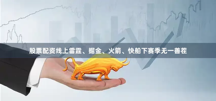 股票配资线上雷霆、掘金、火箭、快船下赛季无一善茬