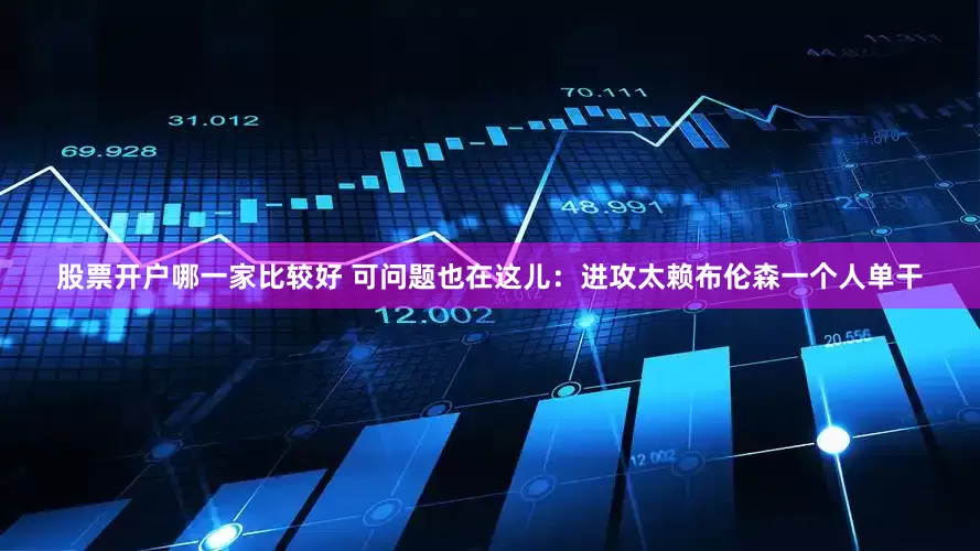 股票开户哪一家比较好 可问题也在这儿：进攻太赖布伦森一个人单干