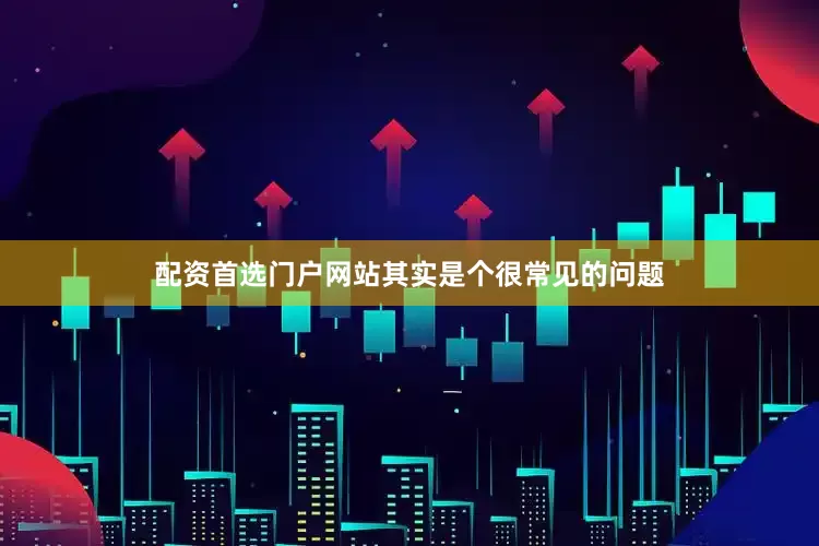 配资首选门户网站其实是个很常见的问题