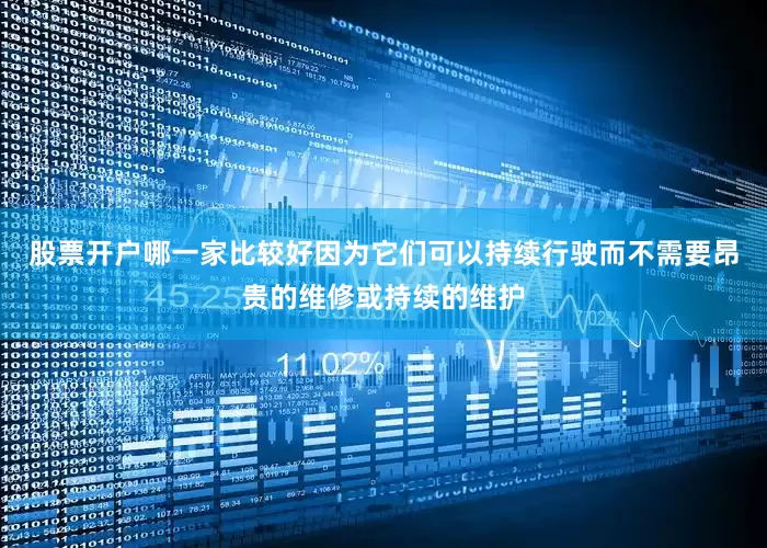 股票开户哪一家比较好因为它们可以持续行驶而不需要昂贵的维修或持续的维护