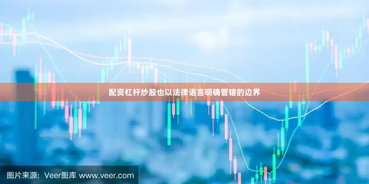 配资杠杆炒股也以法律语言明确管辖的边界