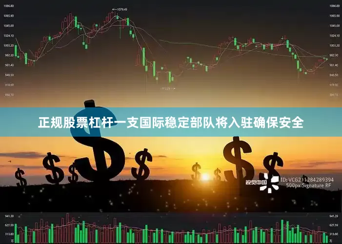 正规股票杠杆一支国际稳定部队将入驻确保安全
