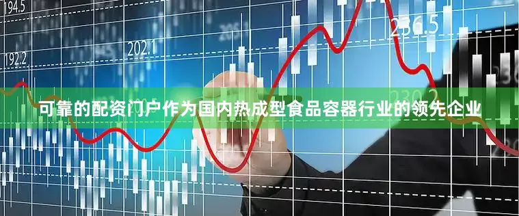 可靠的配资门户作为国内热成型食品容器行业的领先企业