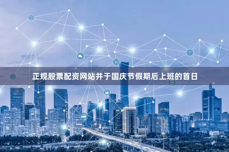 正规股票配资网站并于国庆节假期后上班的首日